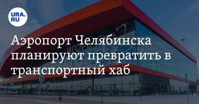 Аэропорт Челябинска планируют превратить в транспортный хаб