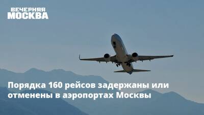 Порядка 160 рейсов задержаны или отменены в аэропортах Москвы