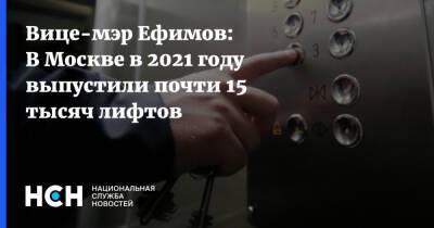 Вице-мэр Ефимов: В Москве в 2021 году выпустили почти 15 тысяч лифтов