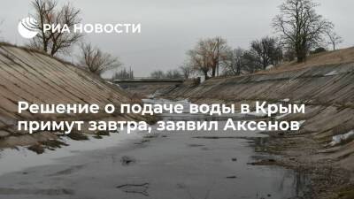 Глава Крыма Аксенов: решение о подаче воды на полуостров примут завтра