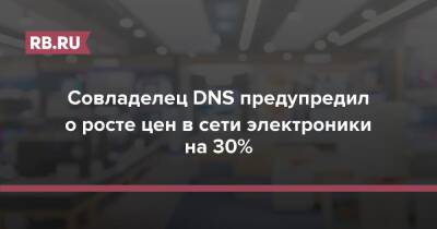 Совладелец DNS предупредил о росте цен в сети электроники на 30%