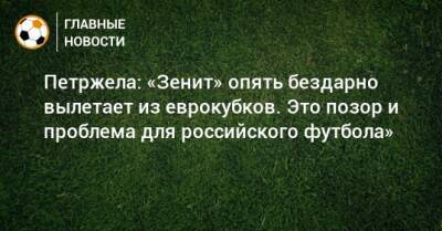 Петржела: «Зенит» опять бездарно вылетает из еврокубков. Это позор и проблема для российского футбола»