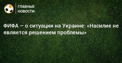 ФИФА – о ситуации на Украине: «Насилие не является решением проблемы»