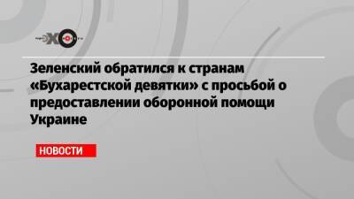 Зеленский обратился к странам «Бухарестской девятки» с просьбой о предоставлении оборонной помощи Украине