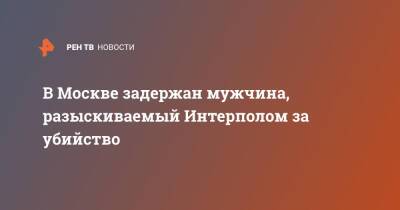 В Москве задержан мужчина, разыскиваемый Интерполом за убийство