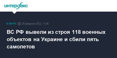 ВС РФ вывели из строя 118 военных объектов на Украине и сбили пять самолетов