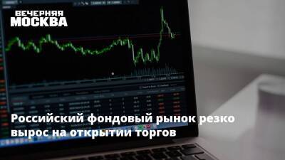 Российский фондовый рынок резко вырос на открытии торгов