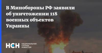В Минобороны РФ заявили об уничтожении 118 военных объектов Украины