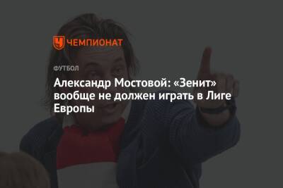 Александр Мостовой: «Зенит» вообще не должен играть в Лиге Европы