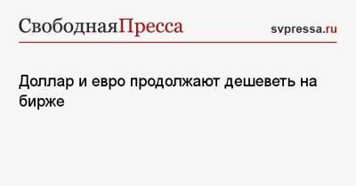 Доллар и евро продолжают дешеветь на бирже