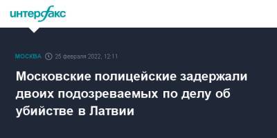 Московские полицейские задержали двоих подозреваемых по делу об убийстве в Латвии