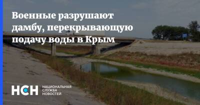 Военные разрушают дамбу, перекрывающую подачу воды в Крым