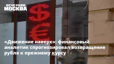 «Движение наверх»: финансовый аналитик спрогнозировал возвращение рубля к прежнему курсу