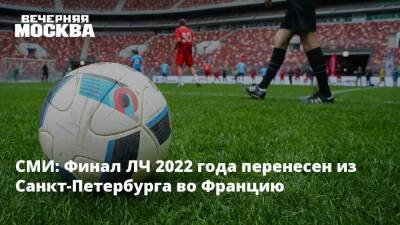 СМИ: Финал ЛЧ 2022 года перенесен из Санкт-Петербурга во Францию