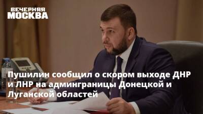 Пушилин сообщил о скором выходе ДНР и ЛНР на админграницы Донецкой и Луганской областей