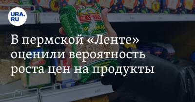 В пермской «Ленте» оценили вероятность роста цен на продукты - ura.news - Пермь - Пермский край