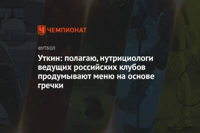 Уткин: полагаю, нутрициологи ведущих российских клубов продумывают меню на основе гречки