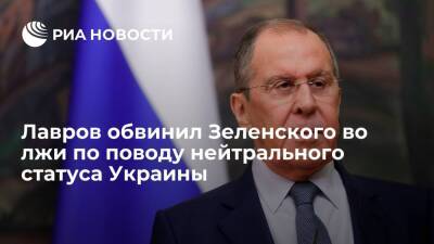 Глава МИД России Лавров: Зеленский врет по поводу готовности обсуждать нейтральный статус