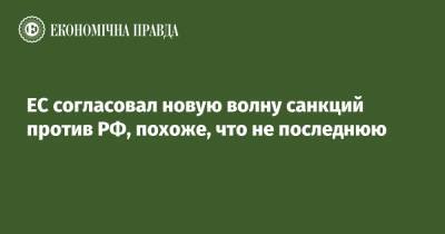 ЕС согласовал новую волну санкций против РФ, похоже, что не последнюю