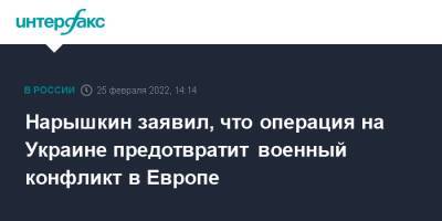 Нарышкин заявил, что операция на Украине предотвратит военный конфликт в Европе