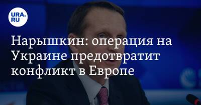 Нарышкин: операция на Украине предотвратит конфликт в Европе