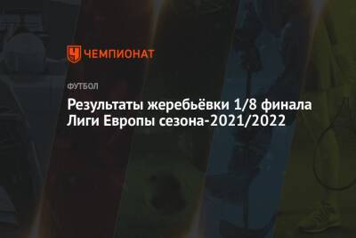 Результаты жеребьёвки 1/8 финала Лиги Европы сезона-2021/2022