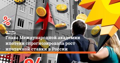 Глава Международной академии ипотеки спрогнозировала рост ипотечной ставки в России