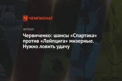 Червиченко: шансы «Спартака» против «Лейпцига» мизерные. Нужно ловить удачу