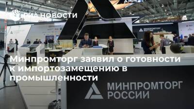 Минпромторг: Россия готова к импортозамещению любой номенклатуры в промышленности