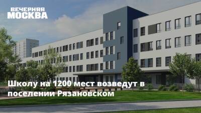 Школу на 1200 мест возведут в поселении Рязановском