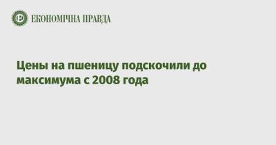 Цены на пшеницу подскочили до максимума с 2008 года - epravda.com.ua - Россия - Украина