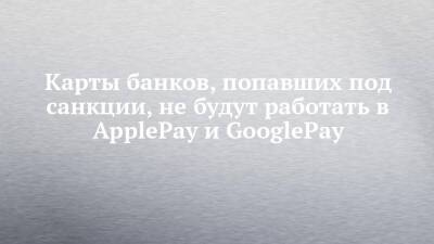 Карты банков, попавших под санкции, не будут работать в ApplePay и GooglePay