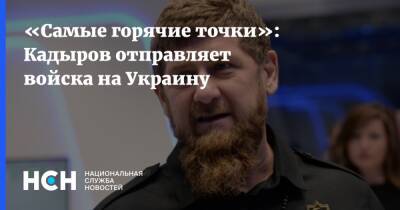 «Самые горячие точки»: Кадыров отправляет войска на Украину
