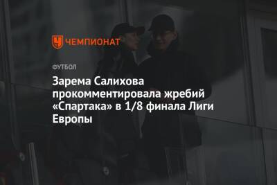 Зарема Салихова прокомментировала жребий «Спартака» в 1/8 финала Лиги Европы