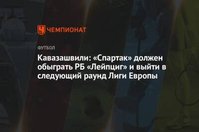 Кавазашвили: «Спартак» должен обыграть РБ «Лейпциг» и выйти в следующий раунд Лиги Европы