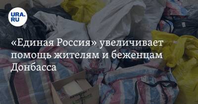 «Единая Россия» увеличивает помощь жителям и беженцам Донбасса