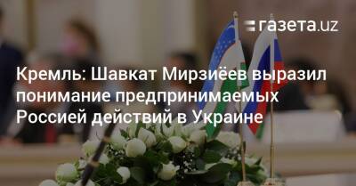 Кремль: Шавкат Мирзиёев выразил понимание предпринимаемых Россией действий в Украине