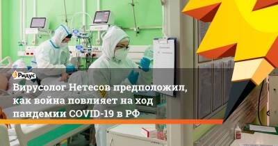 Вирусолог Нетесов предположил, как война повлияет на ход пандемии COVID-19 в РФ