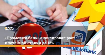 «Промсвязьбанк» анонсировал рост ипотечной ставки до15%