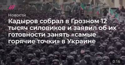 Кадыров собрал в Грозном 12 тысяч силовиков и заявил об их готовности занять «самые горячие точки» в Украине