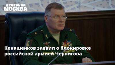 Конашенков заявил о блокировке российской армией Чернигова