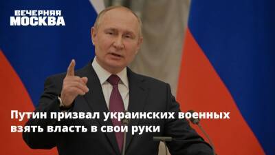 Путин призвал украинских военных взять власть в свои руки