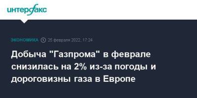 Добыча "Газпрома" в феврале снизилась на 2% из-за погоды и дороговизны газа в Европе