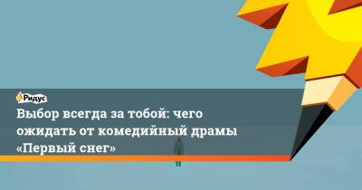 Выбор всегда затобой: чего ожидать откомедийный драмы «Первый снег»