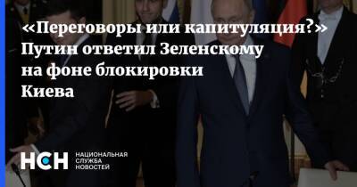 «Переговоры или капитуляция?» Путин ответил Зеленскому на фоне блокировки Киева