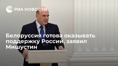 Премьер Мишустин: Белоруссия готова оказывать поддержку России