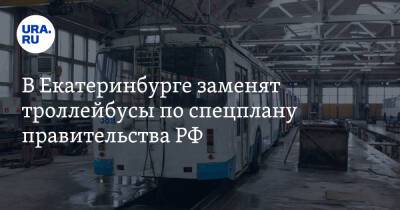 В Екатеринбурге заменят троллейбусы по спецплану правительства РФ