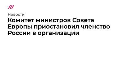 Комитет министров Совета Европы приостановил членство России в организации