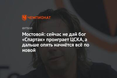 Мостовой: сейчас не дай бог «Спартак» проиграет ЦСКА, а дальше опять начнётся всё по новой