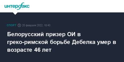 Александр Карелин - Белорусский призер ОИ в греко-римской борьбе Дебелка умер в возрасте 46 лет - sport-interfax.ru - Москва - Белоруссия - Скончался